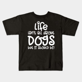 LIFE ISN'T ALL ABOUT DOGS BUT IT SHOULD BE Kids T-Shirt